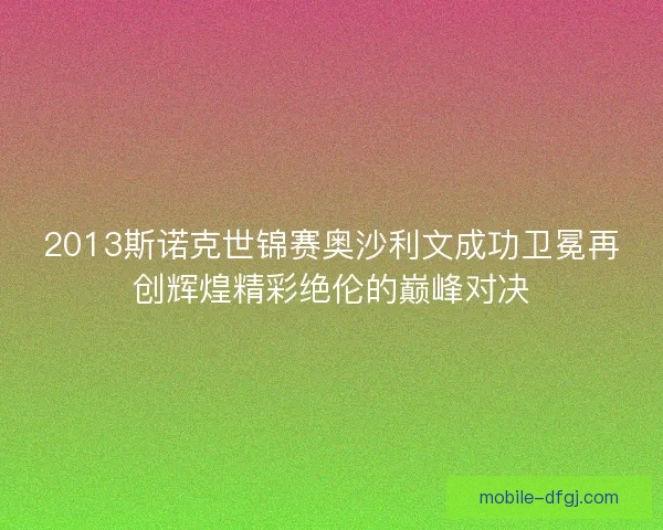 2013斯诺克世锦赛奥沙利文成功卫冕再创辉煌精彩绝伦的巅峰对决 2013斯诺克世锦赛奥沙利文成功卫冕再创辉煌精彩绝伦的巅峰对决