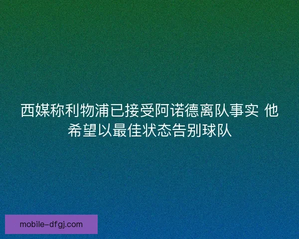 西媒称利物浦已接受阿诺德离队事实 他希望以最佳状态告别球队 西媒称利物浦已接受阿诺德离队事实 他希望以最佳状态告别球队